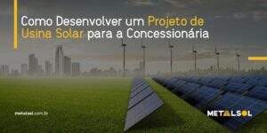 Read more about the article Como Desenvolver um Projeto de Usina Solar para a Concessionária
