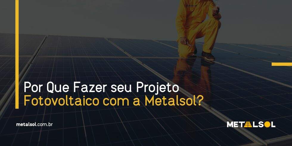 You are currently viewing Por Que Fazer seu Projeto Fotovoltaico com a Metalsol?