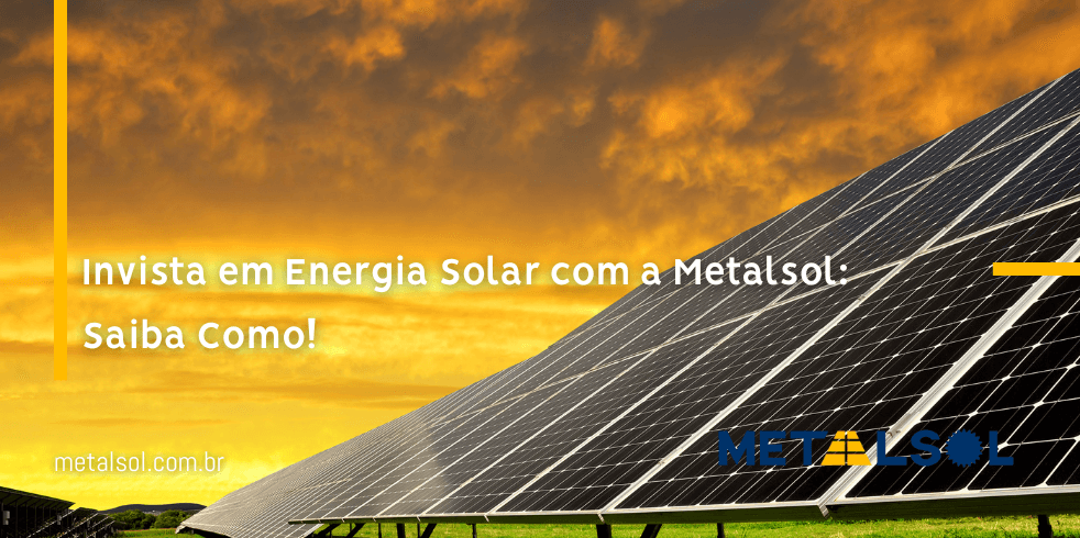 Invista em Energia Solar com a Metalsol: Saiba Como!