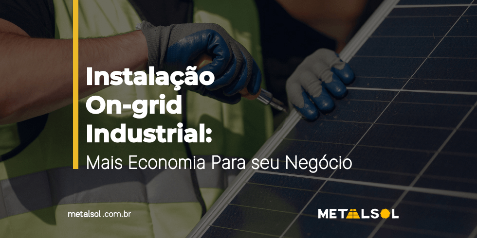 Instalação on-grid industrial: mais economia para seu negócio