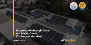 Read more about the article Empresa de Energia Solar em Minas Gerais: Conheça a Metalsol